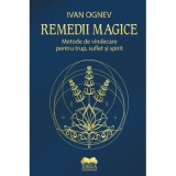 Remedii magice. Metode de vindecare pentru trup, suflet si spirit - Ivan Ognev