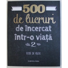 500 DE LUCRURI DE INCERCAT INTR - O VIATA , VOLUMUL II de ELISE DE RIJCK , 2019
