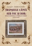 Tranșeele c&acirc;ntă sub foc și dor: suflet rom&acirc;nesc &icirc;n vreme de război (1914-1918) - Cornel C. Mărculescu