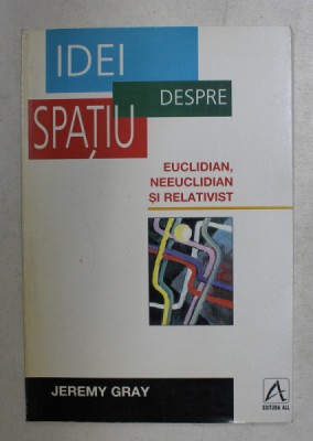 IDEI DESPRE SPATIU , EUCLIDIAN , NEEUCLIDIAN SI RELATIVIST de JEREMY GRAY , 1998 foto