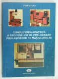 CONDUCEREA ADAPTIVA A PROCESELOR DE PRELUCRARE PRIN ASCHIERE PE MASINI-UNELTE de PETRU SURU , 2003