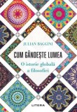 Cum Gandeste Lumea - Istorie Globala a Filosofiei, Julian Baggini - Carte Filosofie