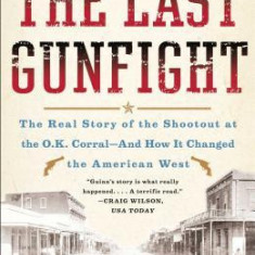 The Last Gunfight: The Real Story of the Shootout at the O.K. Corral-And How It Changed the American West