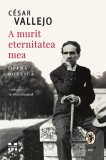 A murit eternitatea mea. Opera poetică - Cesar Vallejo - Editura Pandora-M