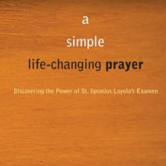 The Prayer That Changes Everything: Discovering the Power of St. Ignatius Loyola's Examen