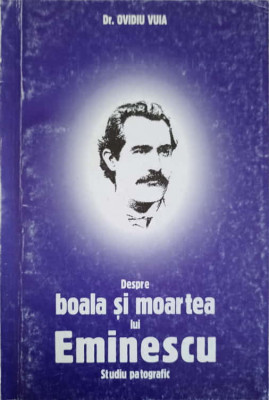 DESPRE BOALA SI MOARTEA LUI EMINESCU. STUDIU PATOGRAFIC-DR. OVIDIU VUIA-224553 foto