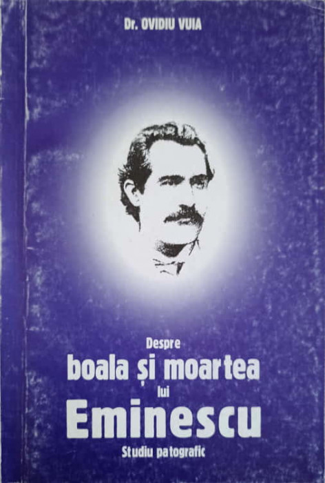 DESPRE BOALA SI MOARTEA LUI EMINESCU. STUDIU PATOGRAFIC-DR. OVIDIU VUIA