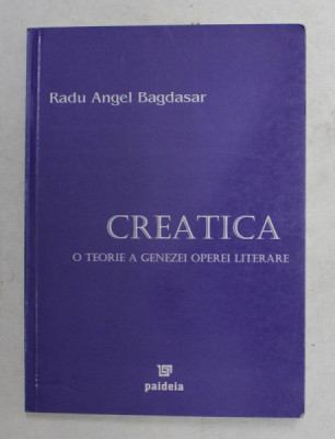 CREATICA , O TEORIE A GENEZEI OPEREI LITERARE de RADU ANGEL BAGDASAR , 2004 foto
