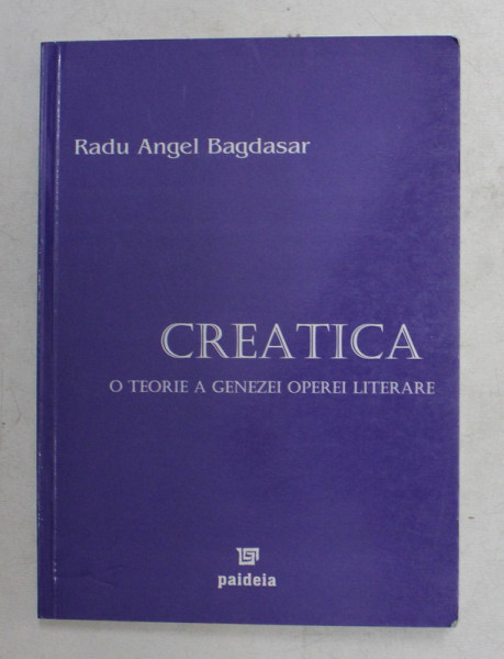 CREATICA , O TEORIE A GENEZEI OPEREI LITERARE de RADU ANGEL BAGDASAR , 2004