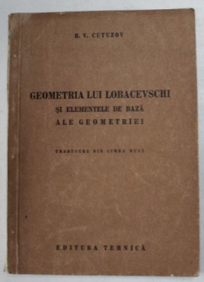 Geometria lui Lobacevschi si elementele de baza ale geometriei / B. V. Cutuzov foto
