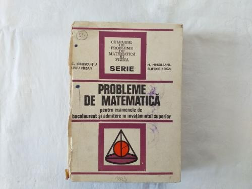 L. Pirsan C. Ionescu-Tiu N. Mihaileanu E. Rogai - Probleme de matematica pentru examenele de bacalaureat si admitere in invatamantul superior