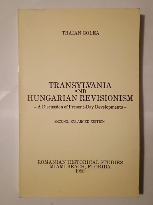 Traian Golea - Transylvania and Hungarian Revisionism (second, enlarged edition, Miami, 1988)