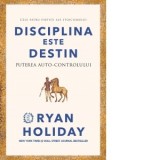Disciplina este destin. Puterea auto-controlului - Ryan Holiday