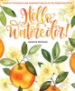 Hello, Watercolor!: Creative Techniques and Inspiring Projects for the Beginning Artist