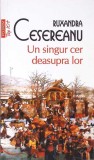 UN SINGUR CER DEASUPRA LOR-RUXANDRA CESEREANU-356499