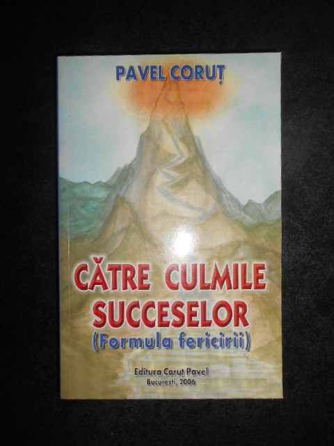Pavel Corut - Catre culmile succeselor. Formula fericirii (2006, impecabila)