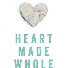 Heart Made Whole: Turning Your Unhealed Pain Into Your Greatest Strength