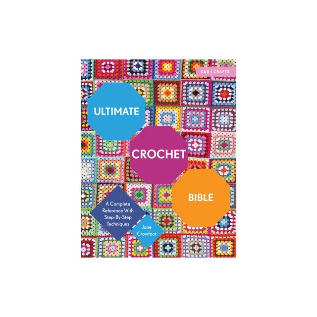 Ultimate Crochet Bible: A Complete Reference with Step-By-Step Techniques