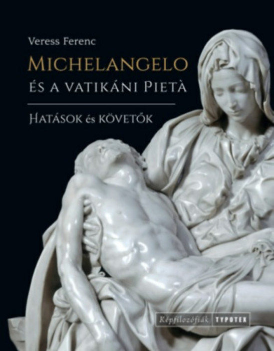 Michelangelo &eacute;s a vatik&aacute;ni Piet&aacute; - Hat&aacute;sok &eacute;s k&ouml;vetők - Veress Ferenc