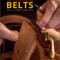 A Guide to Making Leather Belts with 12 Complete Projects: A Guide to Making Leather Belts with 12 Complete Projects