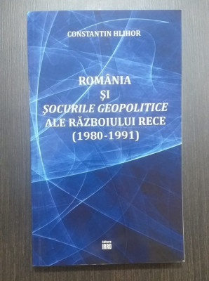 ROMANIA SI SOCURILE GEOPOLITICE ALE RAZBOIULUI RECE 1980-1991 CONSTANTIN HLIHOR foto