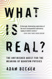 What Is Real?: The Unfinished Quest for the Meaning of Quantum Physics