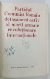PARTIDUL COMUNIST ROMAN , DETASAMENT ACTIV AL MARII ARMATE REVOLUTIONARE INTERNATIONALE de CONSTANTIN VASILIU ... DANIEL LUCA , 1973