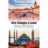 Intre Schengen si Levant. Reportaje si insemnari de calatorie in Romania, Balcani si imprejurimi - Bogdan Stanciu
