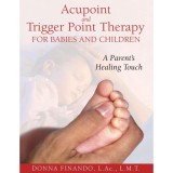 Acupoint and Trigger Point Therapy for Babies and Children: A Parent&#039;s Healing Touch