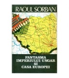 Raoul Sorban - Fantasma Imperiului Ungar si casa Europei -
