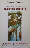 PATRIARHUL ECUMENIC BARTOLOMEU I. ADEVAR SI LIBERTATE. ORTODOXIA IN CONTEMPORANEITATE-OLIVER CLEMENT-224876