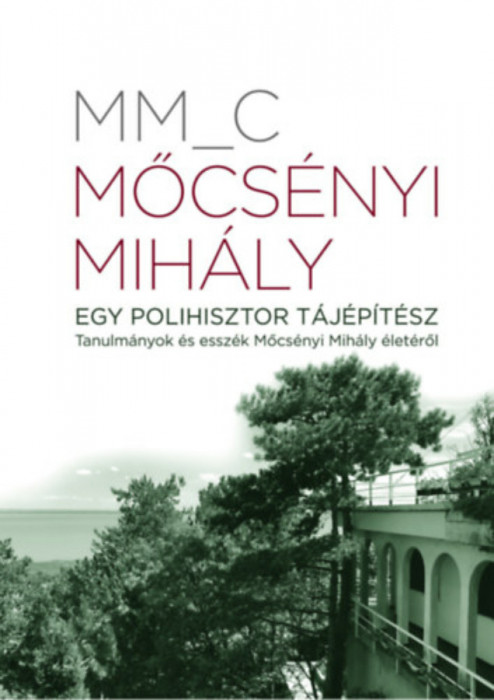 Mőcs&eacute;nyi Mih&aacute;ly - Egy polihisztor t&aacute;j&eacute;p&iacute;t&eacute;sz - Tanulm&aacute;nyok &eacute;s essz&eacute;k Mőcs&eacute;nyi Mih&aacute;ly &eacute;let&eacute;ről - MM_C