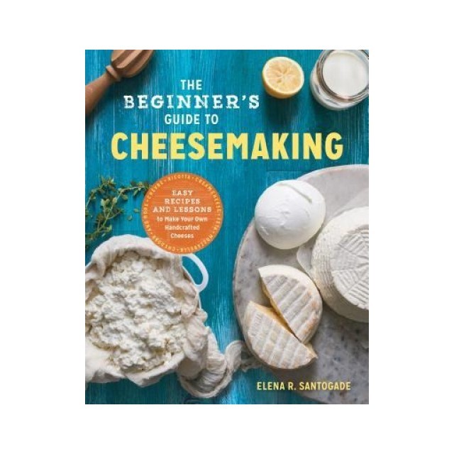 The Beginner&#039;s Guide to Cheese Making: Easy Recipes and Lessons to Make Your Own Handcrafted Cheeses