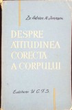 Despre Atitudinea Corecta a Corpului - Adrian N. Ionescu, 1961, Medicina Sportiva, Paperback, 299 pagini