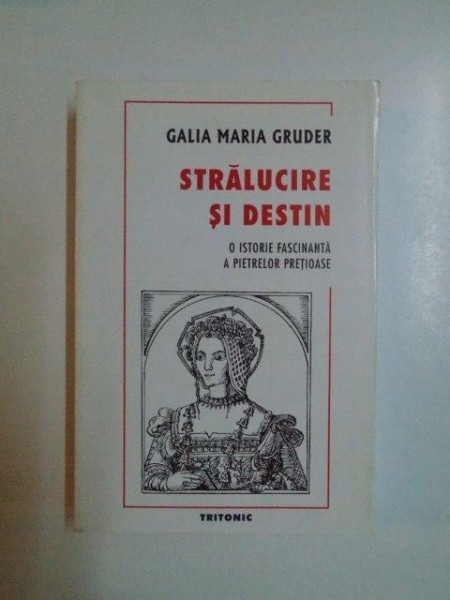 STRALUCIRE SI DESTIN , O ISTORIE FASCINANTA A PIETRELOR PRETIOASE de GALIA MARIA GRUDER 2000