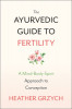 The Ayurvedic Guide to Fertility: A Mind-Body-Spirit Approach to Conception