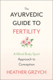 The Ayurvedic Guide to Fertility: A Mind-Body-Spirit Approach to Conception