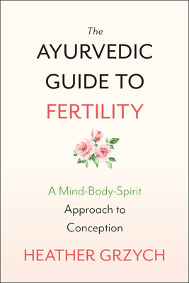 The Ayurvedic Guide to Fertility: A Mind-Body-Spirit Approach to Conception