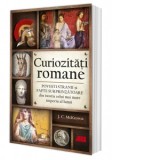 Curiozitati romane. Povesti stranii si fapte surprinzatoare din istoria celui mai mare imperiu al lumii - Gabriel Tudor, J.C. McKeown