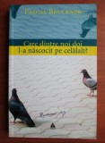 Pascal Bruckner - Care dintre noi doi l-a nascocit pe celalalt