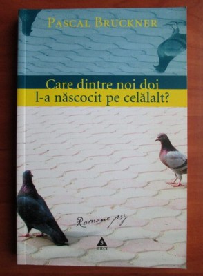 Pascal Bruckner - Care dintre noi doi l-a nascocit pe celalalt? foto