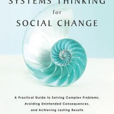 Systems Thinking for Social Change: A Practical Guide to Solving Complex Problems, Avoiding Unintended Consequences, and Achieving Lasting Results