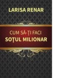 Cum sa-ti faci sotul milionar - Larisa Renar