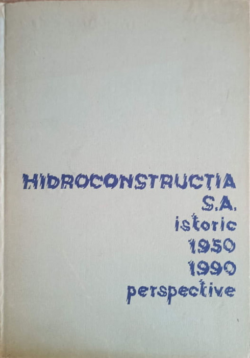 HIDROCONSTRUCTIA S.A. ISTORIC 1950-1990. PERSPECTIVE-MIHAI CONSTANTINESCU, MIHAELA PISLARU