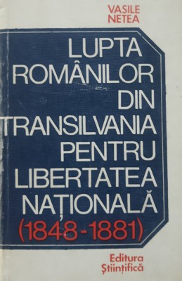 LUPTA ROMANILOR DIN TRANSILVANIA PENTRU LIBERTATE NATIONALA (1848-1881) - VASILE NETEA foto