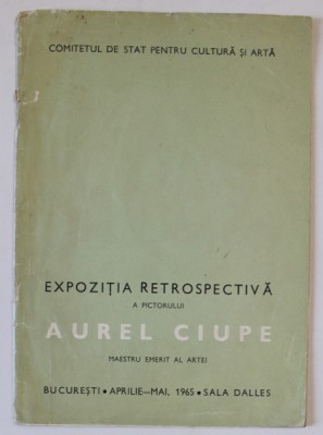 EXPOZITIA RETROSPECTIVA A PICTORULUI AUREL CIUPE , CATALOG , SALA DALLES , 1965 foto