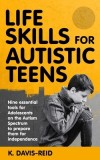 Life Skills for Autistic Teens: Nine essential tools for Adolescents on the Autism Spectrum to prepare them for independence