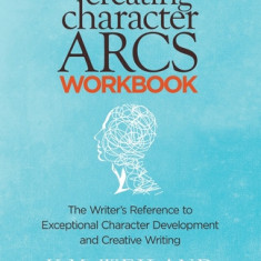 Creating Character Arcs Workbook: The Writer's Reference to Exceptional Character Development and Creative Writing