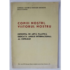 COPIII NOSTRI , VIITORUL NOSTRU , EXPOZITIE DE ARTA PLASTICA , CATALOG , 1979