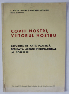 COPIII NOSTRI , VIITORUL NOSTRU , EXPOZITIE DE ARTA PLASTICA , CATALOG , 1979 foto